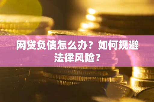 北京网贷负债怎么办？如何规避法律风险？