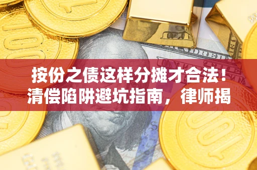 北京按份之债这样分摊才合法！清偿陷阱避坑指南，律师揭秘关键条款