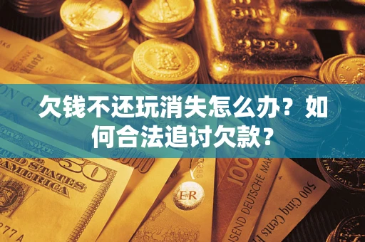 北京欠钱不还玩消失怎么办？如何合法追讨欠款？