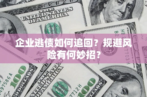 北京企业逃债如何追回？规避风险有何妙招？