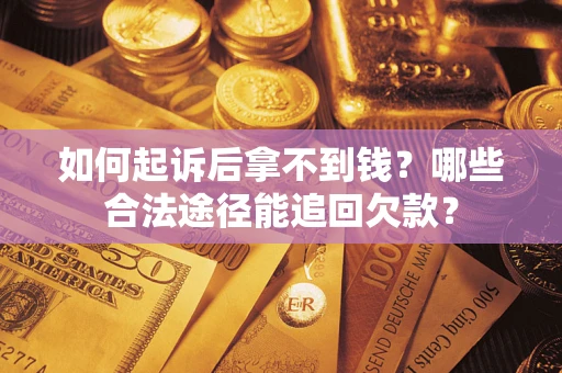 北京如何起诉后拿不到钱？哪些合法途径能追回欠款？