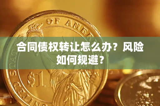 北京合同债权转让怎么办？风险如何规避？