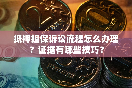 北京抵押担保诉讼流程怎么办理？证据有哪些技巧？