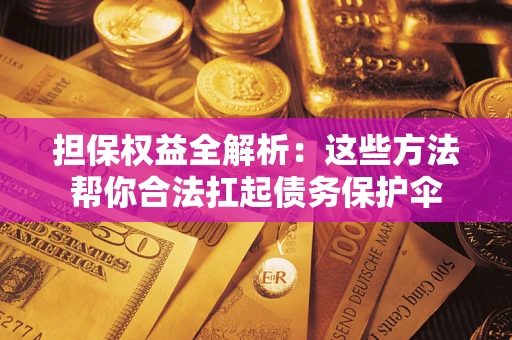 北京担保权益全解析：这些方法帮你合法扛起债务保护伞