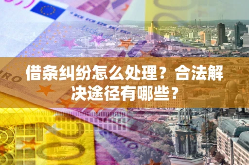 北京借条纠纷怎么处理？合法解决途径有哪些？