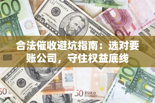 北京合法催收避坑指南：选对要账公司，守住权益底线