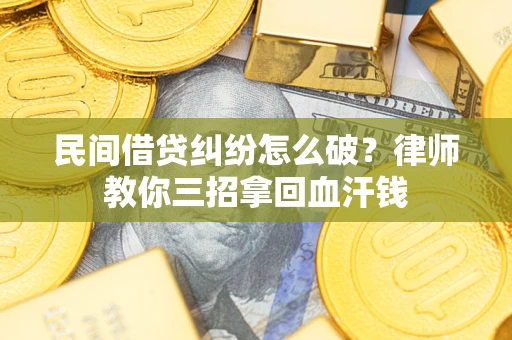 北京民间借贷纠纷怎么破？律师教你三招拿回血汗钱