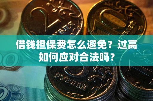 北京借钱担保费怎么避免？过高如何应对合法吗？