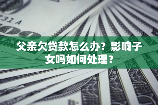北京父亲欠贷款怎么办？影响子女吗如何处理？