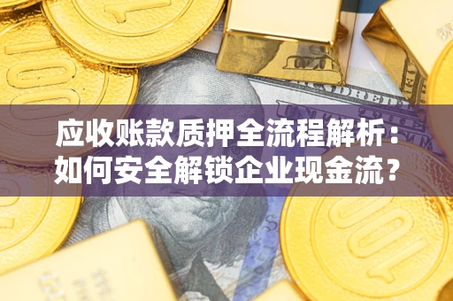 北京应收账款质押全流程解析：如何安全解锁企业现金流？
