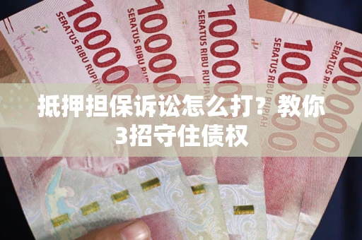 北京抵押担保诉讼怎么打？教你3招守住债权