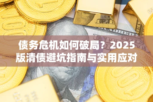 北京债务危机如何破局？2025版清债避坑指南与实用应对策略