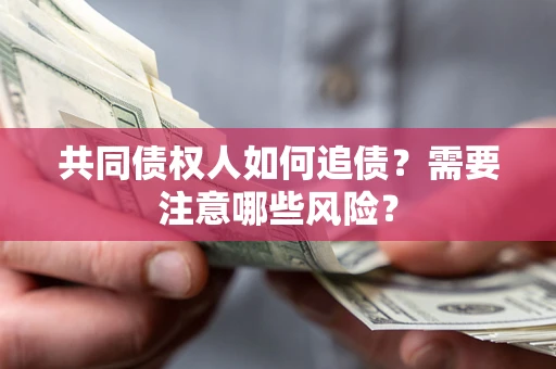北京共同债权人如何追债？需要注意哪些风险？