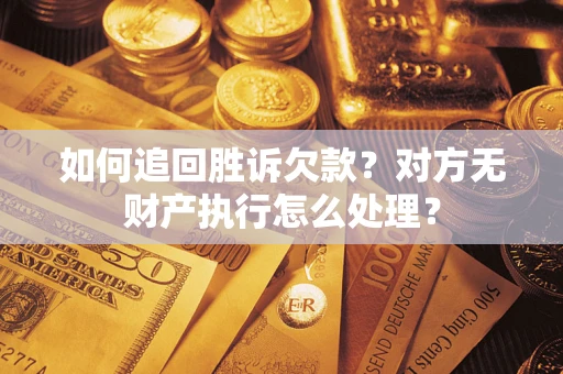 北京如何追回胜诉欠款？对方无财产执行怎么处理？