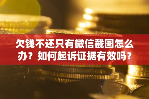 北京欠钱不还只有微信截图怎么办？如何起诉证据有效吗？