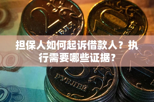 北京担保人如何起诉借款人？执行需要哪些证据？