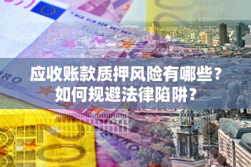 北京应收账款质押风险有哪些？如何规避法律陷阱？
