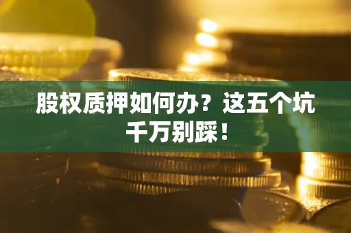 北京股权质押如何办？这五个坑千万别踩！