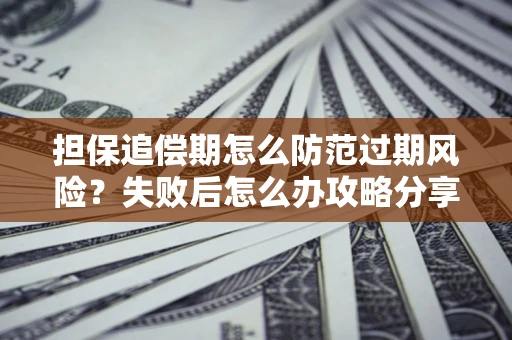 北京担保追偿期怎么防范过期风险？失败后怎么办攻略分享