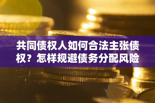 北京共同债权人如何合法主张债权？怎样规避债务分配风险？