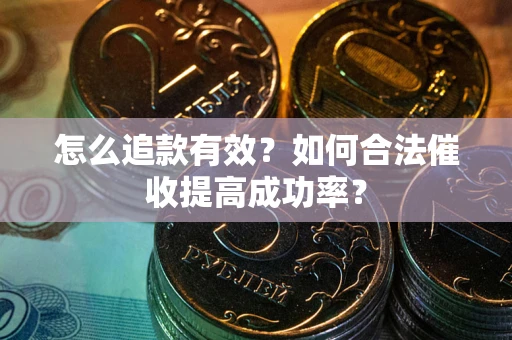 北京怎么追款有效？如何合法催收提高成功率？
