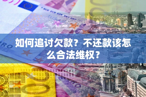 北京如何追讨欠款？不还款该怎么合法维权？