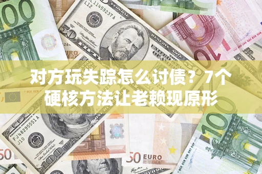 北京对方玩失踪怎么讨债？7个硬核方法让老赖现原形
