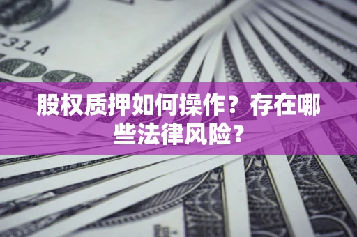 北京股权质押如何操作？存在哪些法律风险？