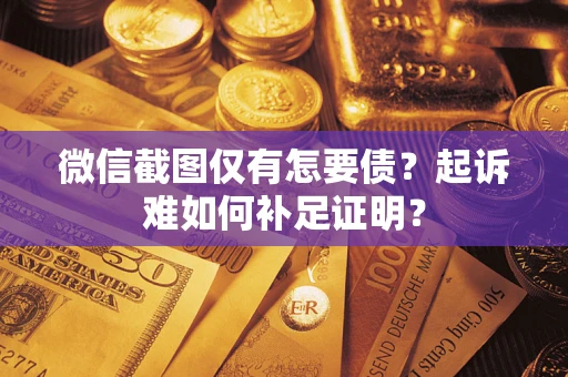 北京微信截图仅有怎要债？起诉难如何补足证明？