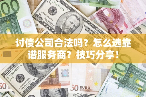 北京讨债公司合法吗？怎么选靠谱服务商？技巧分享！