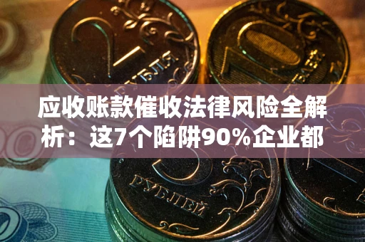 北京应收账款催收法律风险全解析：这7个陷阱90%企业都踩过（含合规应对指南）