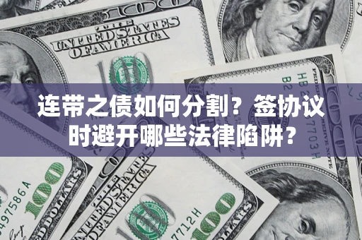 北京连带之债如何分割？签协议时避开哪些法律陷阱？