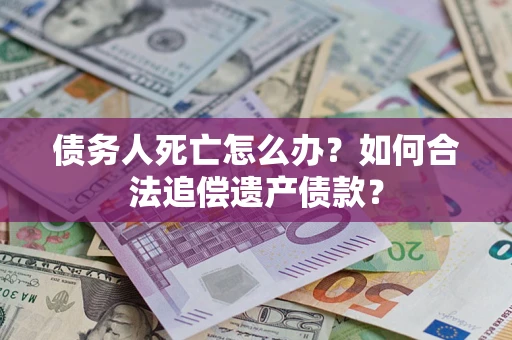 北京债务人死亡怎么办？如何合法追偿遗产债款？