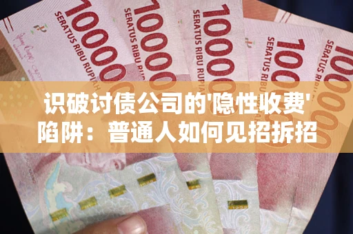 北京识破讨债公司的'隐性收费'陷阱：普通人如何见招拆招？