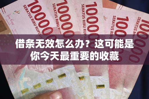 北京借条无效怎么办？这可能是你今天最重要的收藏