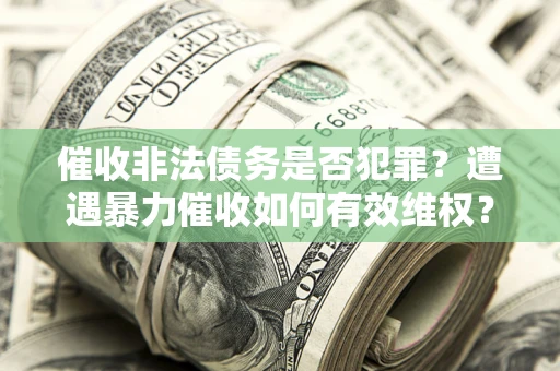 北京催收非法债务是否犯罪?遭遇暴力催收如何有效维权? 北京催收非法债务是否犯罪?遭遇暴力催收如何有效维权?