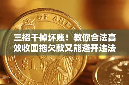 北京三招干掉坏账！教你合法高效收回拖欠款又能避开违法雷区