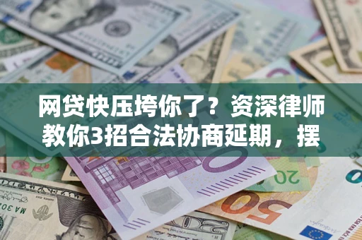 北京网贷快压垮你了？资深律师教你3招合法协商延期，摆脱暴力催收！