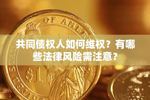 北京共同债权人如何维权？有哪些法律风险需注意？