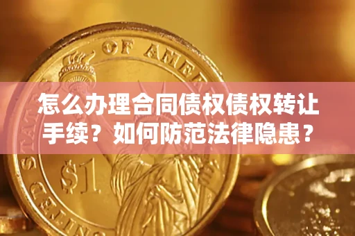 北京怎么办理合同债权债权转让手续？如何防范法律隐患？
