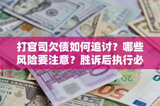 北京打官司欠债如何追讨？哪些风险要注意？胜诉后执行必看！