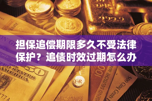 北京担保追偿期限多久不受法律保护？追债时效过期怎么办？