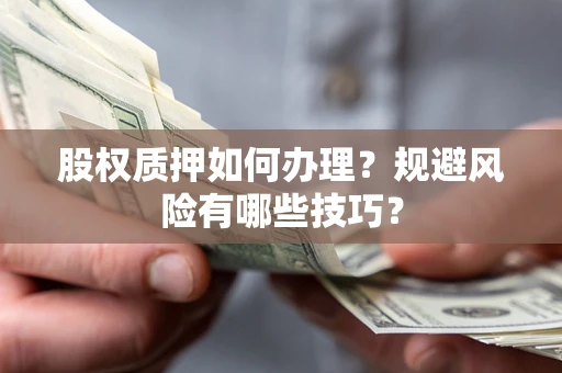 北京股权质押如何办理？规避风险有哪些技巧？