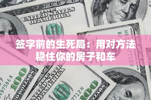 北京签字前的生死局：用对方法稳住你的房子和车