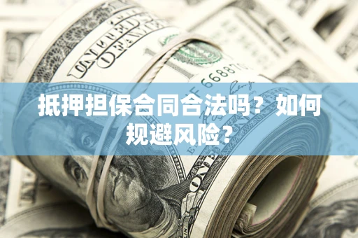 北京抵押担保合同合法吗？如何规避风险？