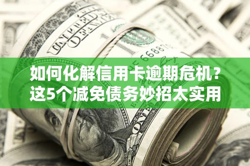 北京如何化解信用卡逾期危机？这5个减免债务妙招太实用