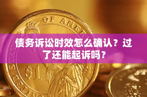 北京债务诉讼时效怎么确认？过了还能起诉吗？