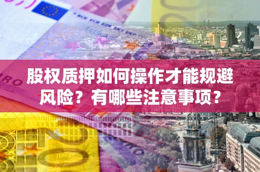 北京股权质押如何操作才能规避风险？有哪些注意事项？
