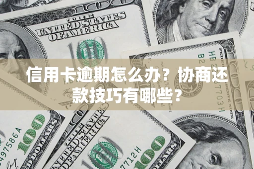 北京信用卡逾期怎么办？协商还款技巧有哪些？