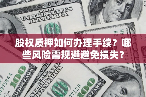 北京股权质押如何办理手续？哪些风险需规避避免损失？